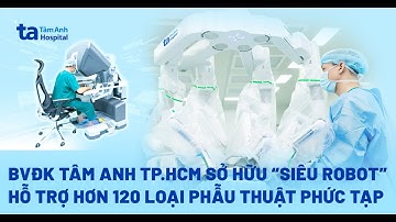 Bệnh viện Đa khoa Tâm Anh TP.HCM sở hữu “Siêu robot” hỗ trợ hơn 120 loại phẫu thuật phức tạp