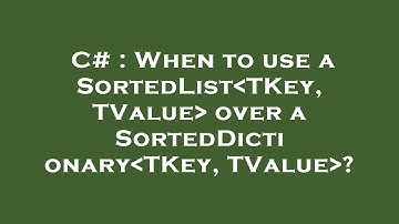 C# : When to use a SortedList TKey, TValue  over a SortedDictionary TKey, TValue ?