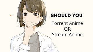 Should you either Torrent Anime OR Stream Anime ?
