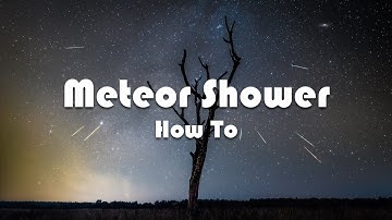 How To Photograph And Edit Meteor Showers