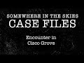 CASE FILES: 007 | Encounter in Cisco Grove