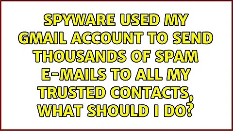 Spyware used my gmail account to send thousands of spam e-mails to all my trusted contacts, what...