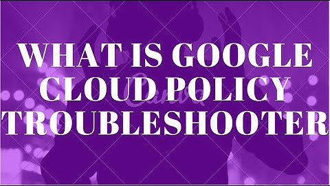WHAT IS GOOGLE CLOUD POLICY TROUBLESHOOTER