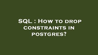 SQL : How to drop constraints in postgres? Details