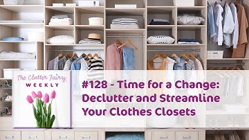 Time for a Change: Declutter and Streamline Your Clothes Closets - The Clutter Fairy Weekly #128