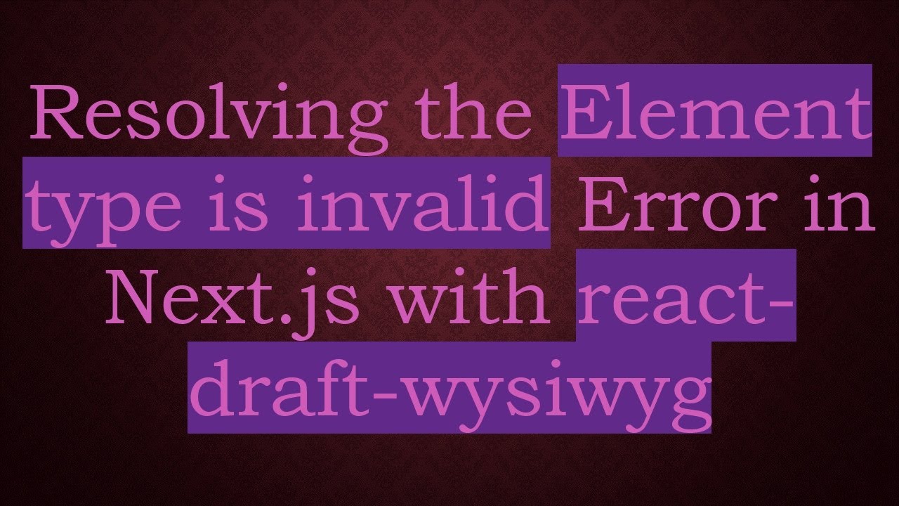 Resolving the Element type is invalid Error in Next.js with react-draft-wysiwyg