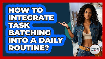 How To Integrate Task Batching Into A Daily Routine?