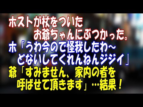 【修羅場】ホストが杖をついたお爺ちゃんにぶつかった。ホ｢うわ今ので怪我したわ～どないしてくれんねんジジイ！｣爺「すみません、家内の者を呼ばせて頂きます」…結果