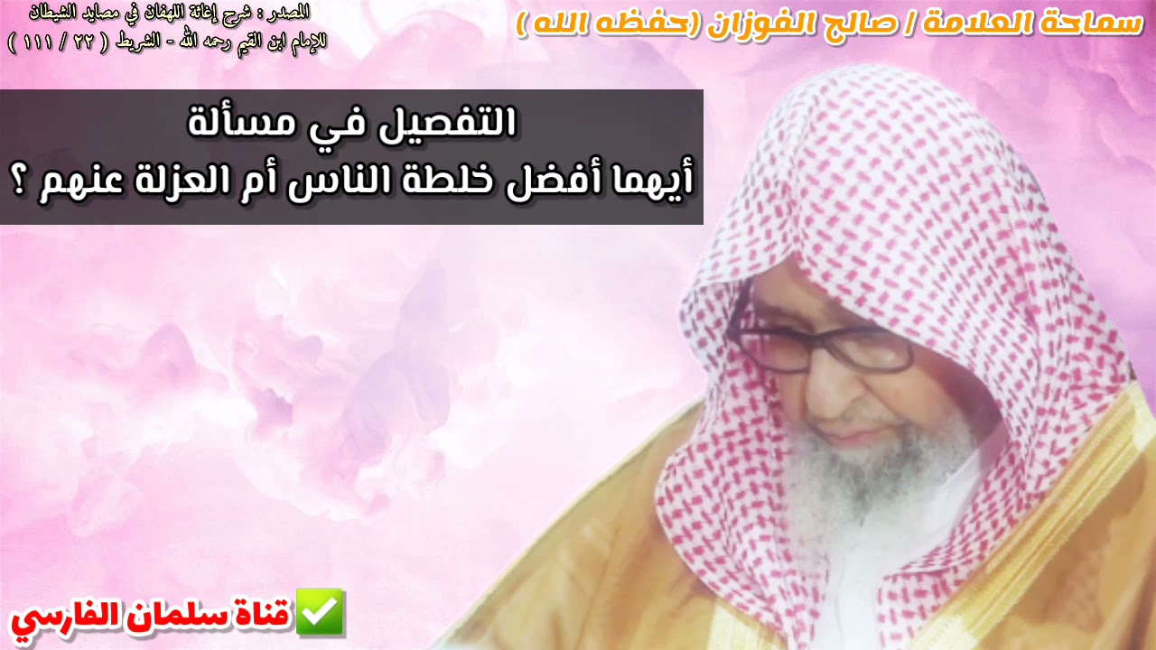 التفصيل في مسألة أيهما أفضل خلطة الناس أم العزلة عنهم ؟ | للشيخ صالح الفوزان