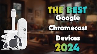 The Best Google Chromecast Devices in 2024 - Must Watch Before Buying!