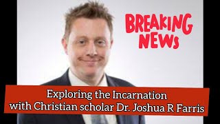 Exploring The Incarnation With Dr. Joshua R. Farris