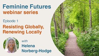 Episode 1 : Resisting Globally, Renewing Locally with Helena Norberg-Hodge - Feminine Futures
