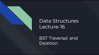 DS Lecture 16 BST Traversal and Deletion