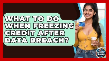 What To Do When Freezing Credit After Data Breach? - Student Score Builder