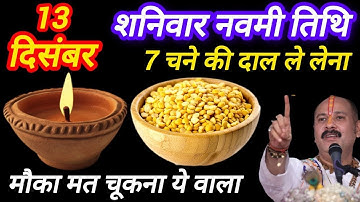 13 दिसंबर शनिवार नवमी तिथि के दिन 7 चने की दाल वाला उपाय जरुर करे || #pradeepmishrajidhankeupay 