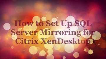 How to Set Up SQL Server Mirroring for Citrix XenDesktop 7.11