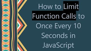 How to Limit Function Calls to Once Every 10 Seconds in JavaScript
