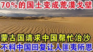 70%的国土变成荒漠戈壁，蒙古国请求中国帮忙治沙，不料中国回复让人匪夷所思