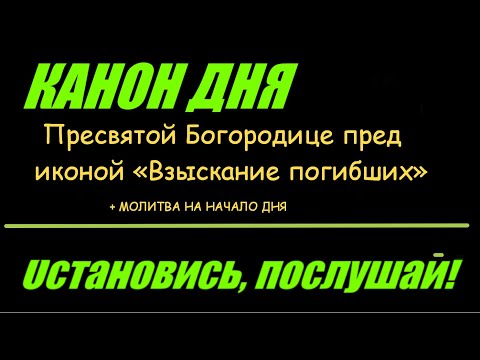 КАНОН ДНЯ ПРЕСВЯТОЙ БОГОРОДИЦЕ ПРЕД ИКОНОЙ ВЗЫСКАНИЕ ПОГИБШИХ