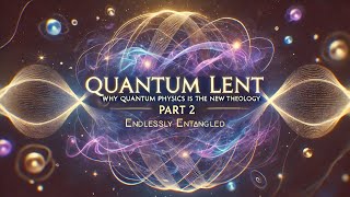 Why Quantum Physics is the New Theology Part 2: Endlessly Entangled