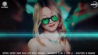 ĐỪNG QUÊN NHÉ BAO LỜI HỨA REMIX - MASHUP 5 IN 1 VER 2 - NGUYEN B REMIX | Remix Hot Trend TikTok 2024