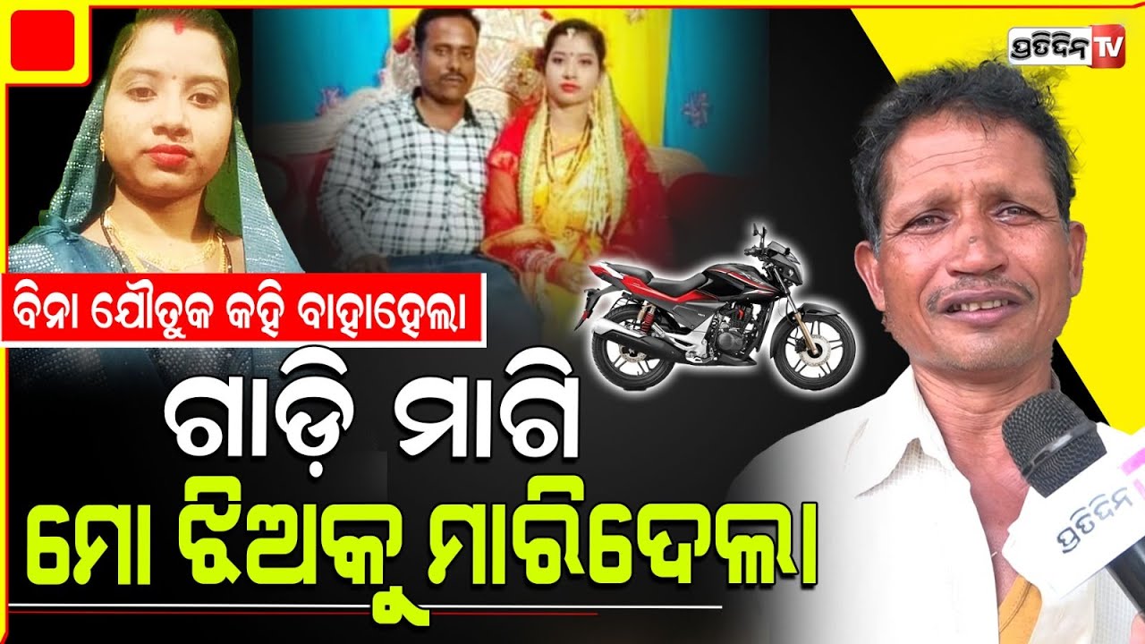 ବିନା ଯୌତୁକ କହି ବାହା ହେଲେ, ଗାଡ଼ି ନ ଦେବାରୁ ମୋ ଝିଅକୁ ମାରିଦେଲେ ଶାଶୂଘର ଲୋକ l Bhubaneswar