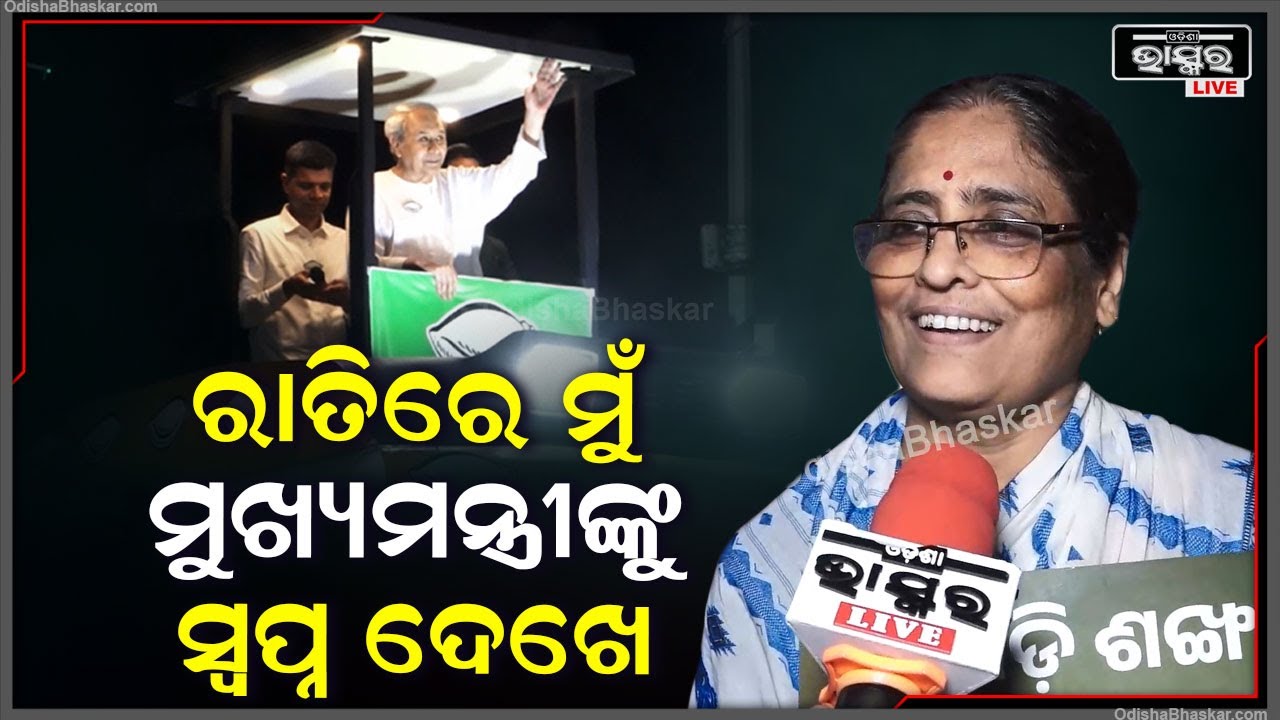 ''ମୁଖ୍ୟମନ୍ତ୍ରୀଙ୍କ ପାଦ ଧୂଳି ନେବା ପାଇଁ ଘର ଛାଡ଼ି ଆସିଛି | ତାଙ୍କୁ ମୁଁ ସ୍ଵପ୍ନରେ ଦେଖେ''
