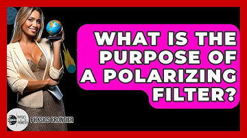 What Is The Purpose Of A Polarizing Filter? - Physics Frontier