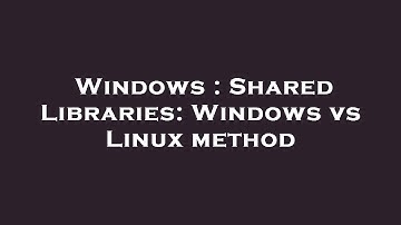 Windows : Shared Libraries: Windows vs Linux method