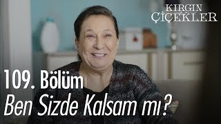 Ben sizde kalsam mı?  Kırgın Çiçekler 109. Bölüm