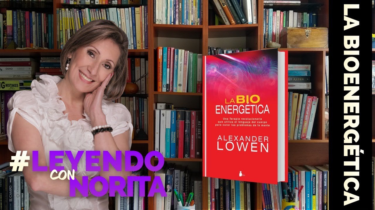 Leyendo Con Norita Bioenergetica Alexander Lowen Con Ph D Nora Beltran Youtube
