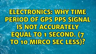 Why time period of GPS PPS signal is not accurately equal to 1 second. (7 to 10 mirco sec less)?