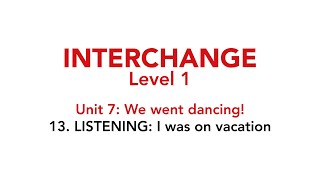 Interchange Level 1 - Unit 7: 13. LISTENING: I was on vacation