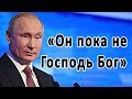 Путин: «Он пока не Господь Бог»