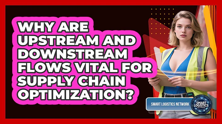 Why Are Upstream And Downstream Flows Vital For Supply Chain Optimization? - Smart Logistics Network