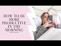 HOW TO MAKE THE MOST OUT OF YOUR MORNING: BE PRODUCTIVE