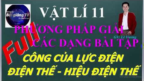 Vật lí 11 || Phương pháp gải các dạng bài tập: Công của lực điện - Điện thế  -Hiệu điện thế
