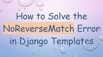 How to Solve the NoReverseMatch Error in Django Templates