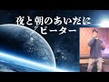 夜と朝のあいだに/ピーター     歌ってみた♪