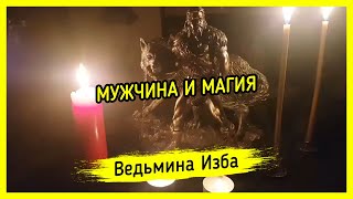 МУЖЧИНА И МАГИЯ. ВЕДЬМИНА ИЗБА ▶️ МАГИЯ