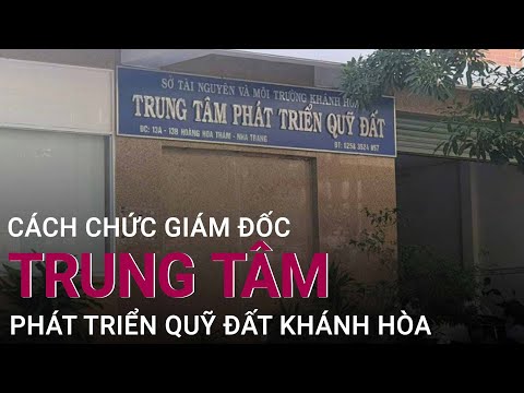 #1 Cách chức Giám đốc Trung tâm Phát triển Quỹ đất tỉnh Khánh Hòa | VTC Now Mới Nhất