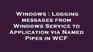 Windows : Logging messages from Windows Service to Application via Named Pipes in WCF
