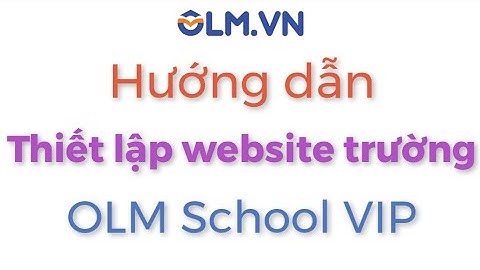 Hướng dẫn nhà trường thiết lập website riêng | OLM.VN