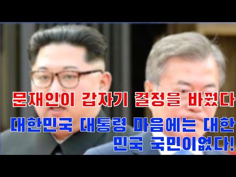 문재인이 갑자기 결정을 바꿨다. 대한민국 대통령 마음에는 대한민국 국민이없다!