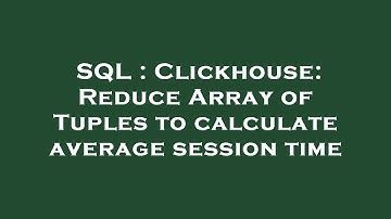 SQL : Clickhouse: Reduce Array of Tuples to calculate average session time