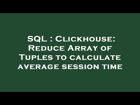 SQL : Clickhouse: Reduce Array of Tuples to calculate average session time
