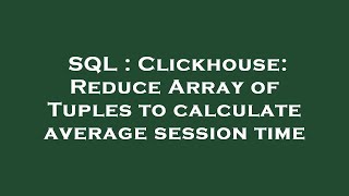 SQL : Clickhouse: Reduce Array of Tuples to calculate average session time