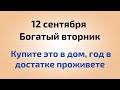 12 сентября - Богатый вторник. Купите это в дом, год в достатке проживете.