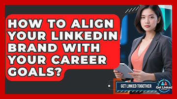How To Align Your LinkedIn Brand With Your Career Goals? - Get Linked Together
