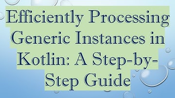 Efficiently Processing Generic Instances in Kotlin: A Step-by-Step Guide